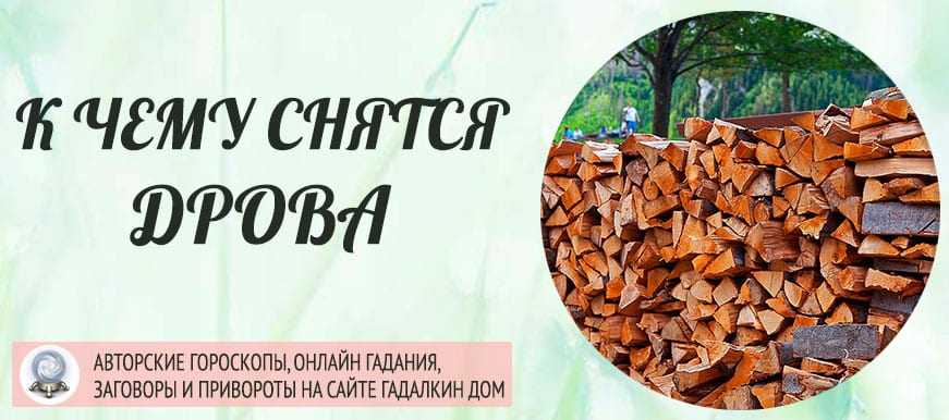 Сонник дрова. к чему снятся дрова во сне приснились