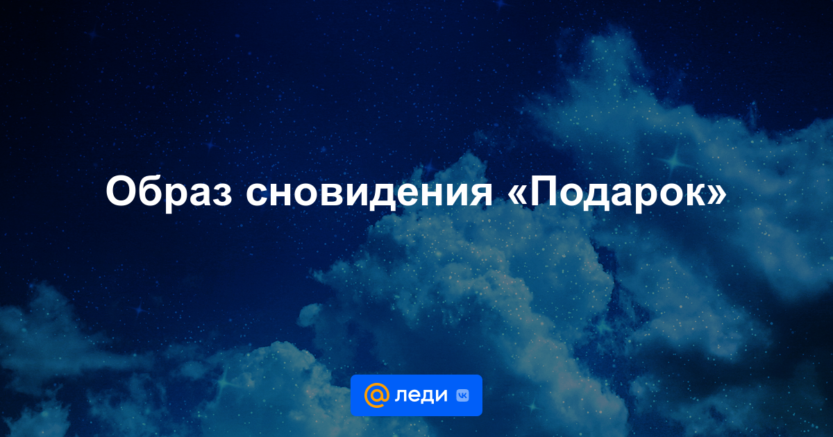 Сонник подарок к чему снится во сне? видеть подарок что означает?