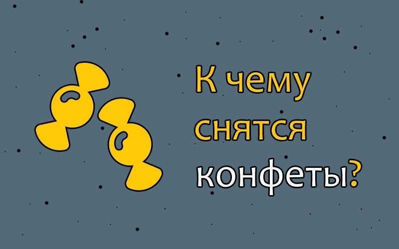 К чему снятся конфеты? сонник - конфета во сне, что значит?