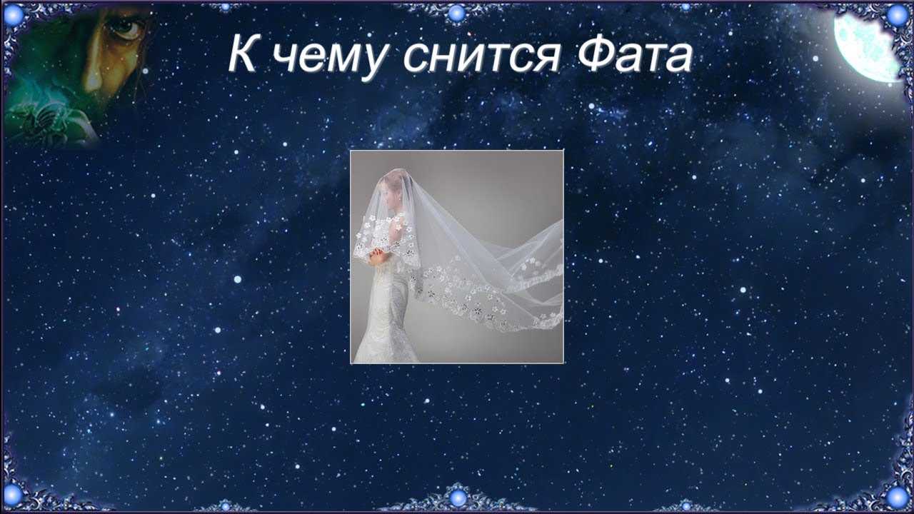 К чему снится фата 👰 — топ толкований сна 🌛 по 50 сонникам: что означает для мужчины или женщины видеть у себя на голове этот белый или черный свадебный аксессуар