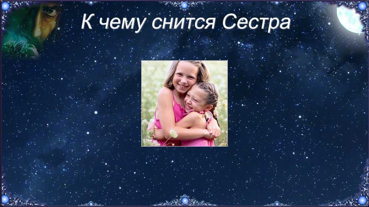 К чему снится  сестра во сне — по 90 сонникам! если видишь во сне сестра что значит?