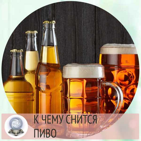 К чему снится пиво? сонник пиво :: толкование снов онлайн на сонариум