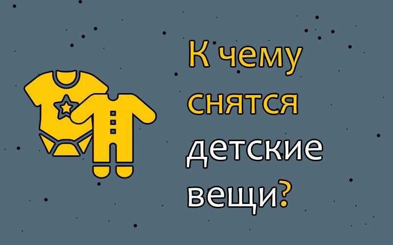К чему снятся детские вещи 💤 - топ 26 толкований ✨ по разным сонникам: видеть, покупать или выбирать одежду для новорожденного мальчика или девочки в магазине