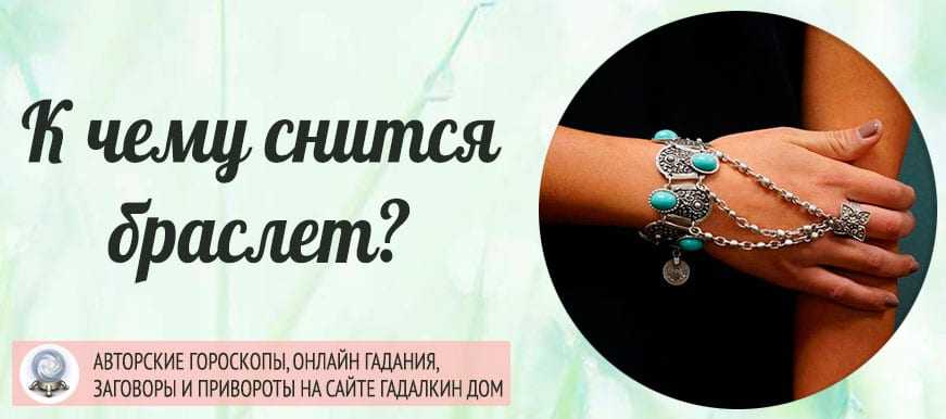 К чему снится браслет на руке, золотой браслет? основные толкования - к чему снится браслет, копленный, подаренные, найденный - автор екатерина данилова - журнал женское мнение