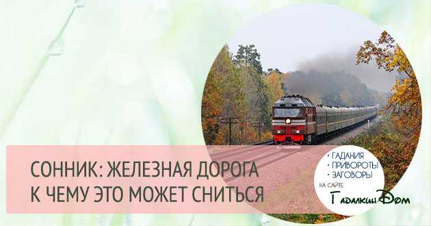 К чему снится железная дорога - значение сна железная дорога по соннику