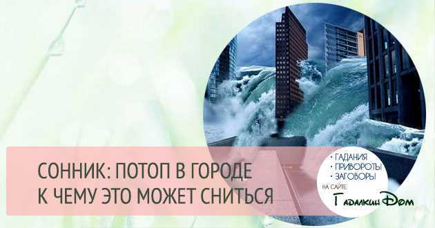 К чему снится  наводнение во сне — по 90 сонникам! если видишь во сне наводнение что значит?