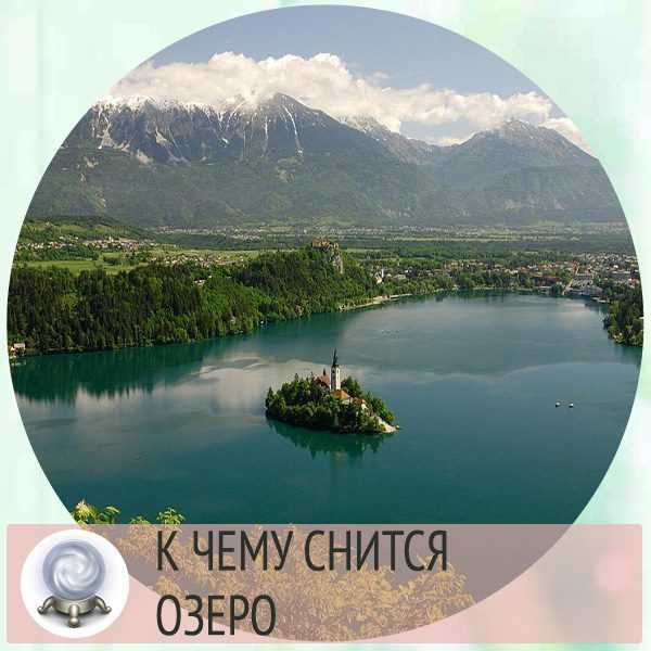 К чему снится озеро летнее тёплое, мутное и бурлящее, маленькое или огромное? основные толкования - к чему снится озеро - автор екатерина данилова - журнал женское мнение