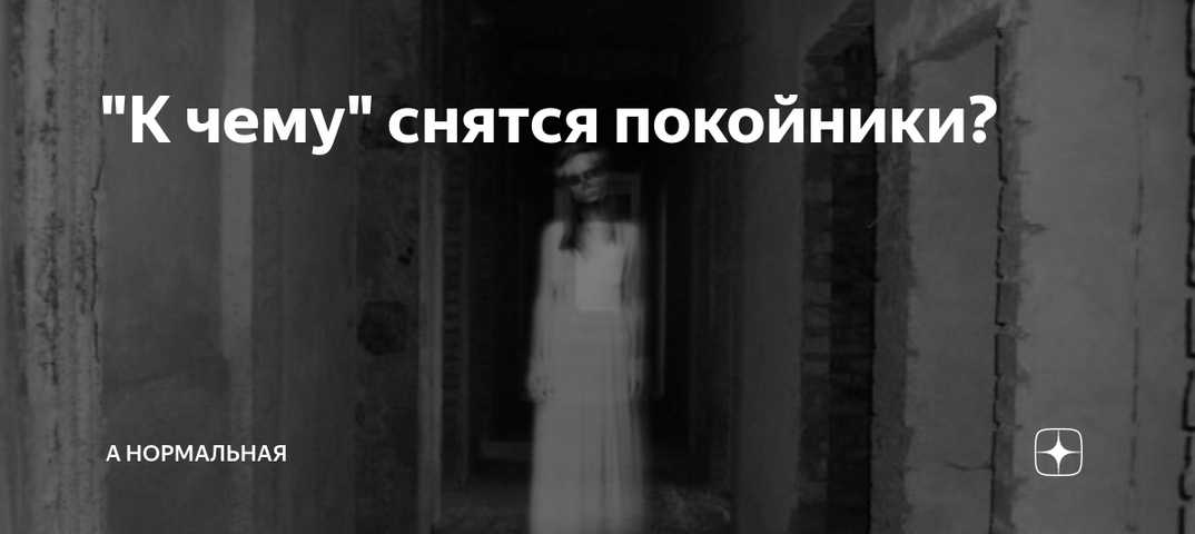 К чему снится покойник ☦ живым до 40 дней: 30 толкований сна ❗ об умершем человеке или родственнике и что означает, если разговаривать с ним после похорон