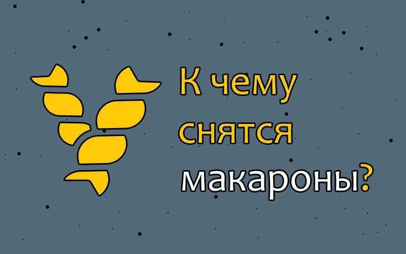 Сонник макароны: к чему снится и что означает сон?