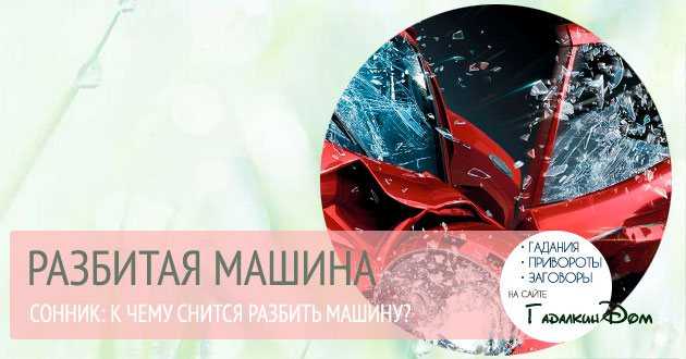 К чему снится разбитая машина, собственная или чужая: толкования различных сонников