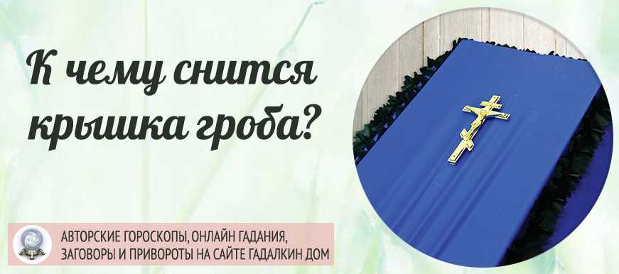 Толкование сновидений к чему снятся закрытые гробы?
