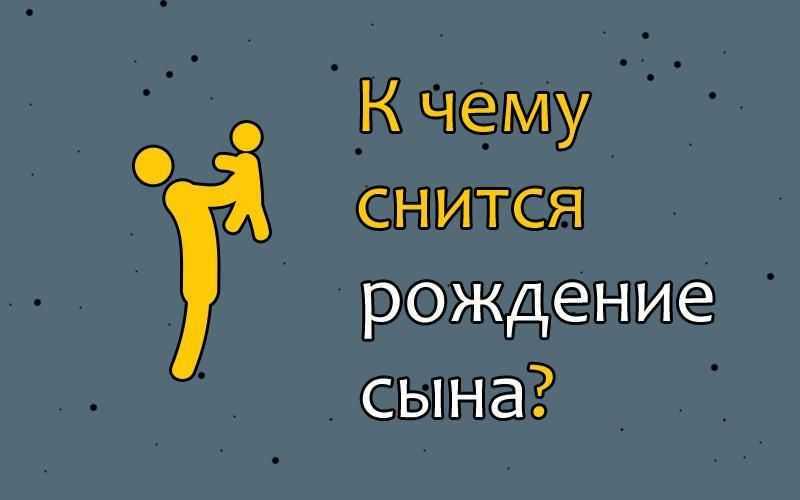 К чему снится рождение сына 👶 - толкования по 40 сонникам ❗: что означает родить во сне мальчика для женщины и девушки и что значит, если родился ребенок, для мужчины